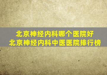 北京神经内科哪个医院好 北京神经内科中医医院排行榜